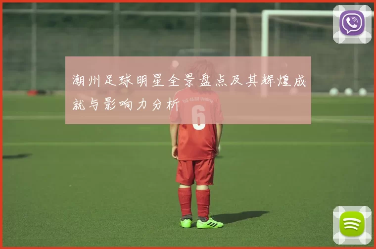 潮州足球明星全景盘点及其辉煌成就与影响力分析