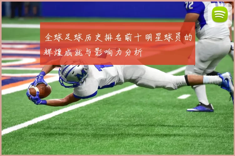 全球足球历史排名前十明星球员的辉煌成就与影响力分析