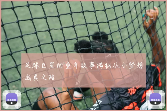 足球巨星的童年故事揭秘从小梦想成真之路