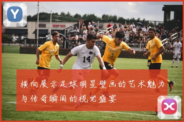横向展示足球明星壁画的艺术魅力与传奇瞬间的视觉盛宴