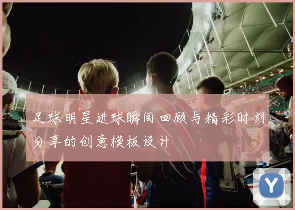足球明星进球瞬间回顾与精彩时刻分享的创意模板设计