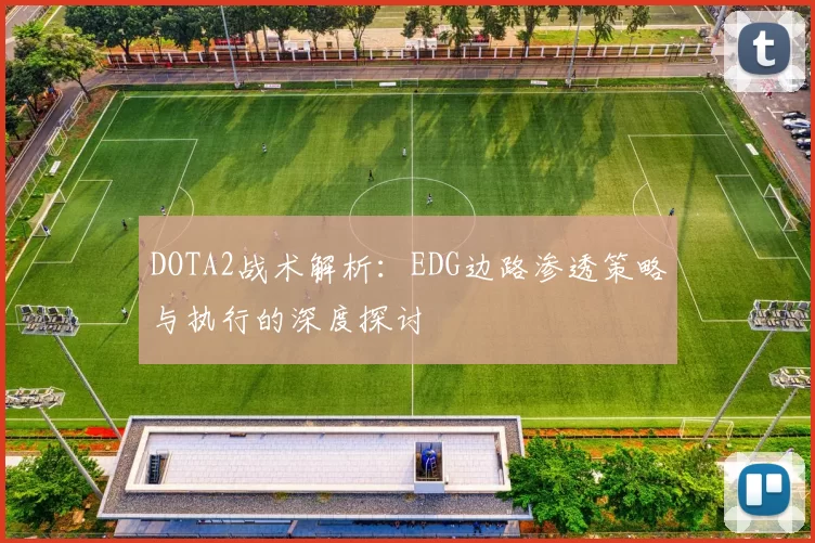 DOTA2战术解析：EDG边路渗透策略与执行的深度探讨